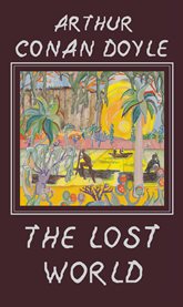 The lost world being an account of the recent adventures of Professor E. Challenger, Lord John Roxton, Professor Summerlee, and Mr. Ed Malone of the "Daily Gazette" cover image