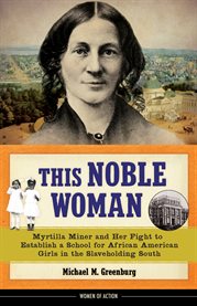 This noble woman : Myrtilla Miner and her fight to establish a school for African American girls in the slaveholding South cover image