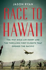 Race to Hawaii : the 1927 Dole Derby and the thrilling first flights that opened the Pacific cover image