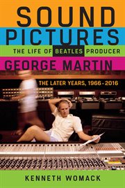 Sound pictures : the life of Beatles producer George Martin : the later years, 1966-2016 cover image