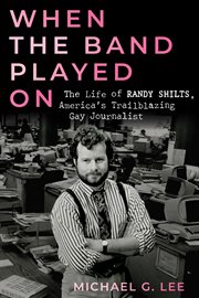 When the Band Played On : The Life of Randy Shilts, America's Trailblazing Gay Journalist cover image