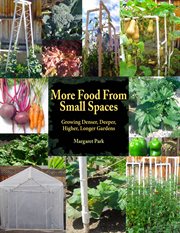 More food from small spaces : growing denser, deeper, higher, longer gardens cover image