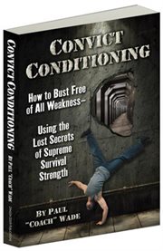 Convict conditioning : how to bust free of all weakness using the lost secrets of supreme survival strength cover image