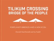 Tilikum crossing : bridge of the people : Portland's bridges and a new icon cover image