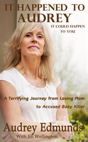 It Happened to Audrey : A Terrifying Journey From Loving Mom to Accused Baby Killer cover image