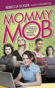 The Mommy Mob : inside the outrageous world of mommy blogging cover image