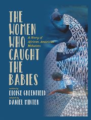 The women who caught the babies : a story of African American midwives cover image