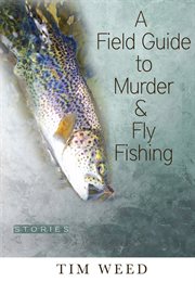 A Field Guide to Murder & Fly Fishing : Stories cover image