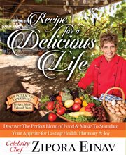 Recipe for a Delicious Life : How the Perfect Blend of Food and Music Will Stimulate Your Appetite for Lasting Harmony and Joy! That I Love Most cover image