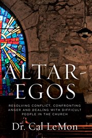 Altar-Egos : Resolving Conflict, Confronting Anger and Dealing with Difficult People in the Church cover image