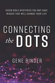 Connecting the Dots : Seven Bible Mysteries You May Have Missed That Will Change Your Life cover image