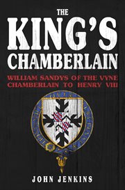 The King's Chamberlain : William Sandys Of The Vyne, Chamberlain To Henry Viii cover image