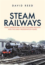 Steam Railways : Final Operations In The Southern Region And The Early Preservation Years cover image