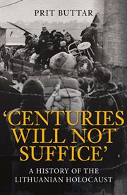 Centuries Will Not Suffice : A History Of The Lithuanian Holocaust cover image