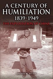 A Century of Humiliation 1839-1949 : The Exploitation Of China cover image
