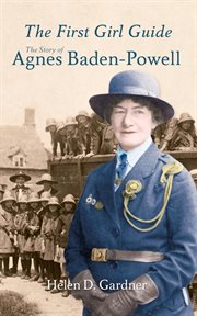 The First Girl Guide : The Story Of Agnes Baden-powell cover image