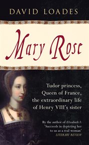 Mary Rose : Tudor Princess, Queen Of France, The Extraordinary Life Of Henry Viii's Sister cover image