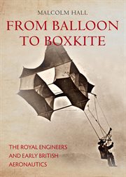 From Balloon to Boxkite : The Royal Engineers And Early British Aeronautics cover image