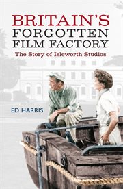 Britain's Forgotten Film Factory : The Story Of Isleworth Studios cover image