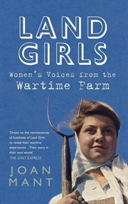 Land Girls : Women's Voices From The Wartime Farm cover image