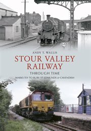 Stour Valley Railway Through Time : Marks Tey To Bury St Edmunds & Cavendish cover image