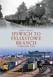 Ipswich to Felixstowe Branch Through Time cover image