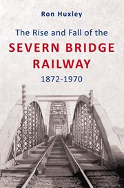 The Rise and Fall of the Severn Bridge Railway 1872-1970 cover image