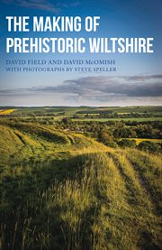 The Making of Prehistoric Wiltshire : Life, Ceremony & Death From The Earliest Times To The Roman Invasion cover image