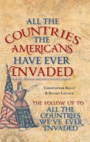 All the Countries the Americans Have Ever Invaded : Making Friends And Influencing People? cover image