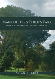 Manchester's Philips Park : A Park For The People, By The People, Since 1845 cover image