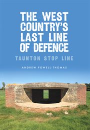 The West Country's Last Line of Defence : Taunton Stop Line cover image