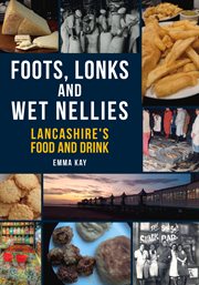 Foots, Lonks and Wet Nellies : Lancashire's Food And Drink cover image