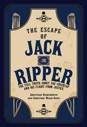 The Escape of Jack the Ripper : The Full Truth About The Cover-up And His Flight From Justice cover image