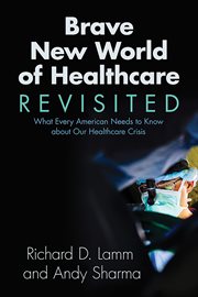 Brave new world of healthcare revisited: what every American needs to know about our healthcare crisis cover image