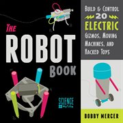 The robot book build and control 20 electric gizmos, machines, and hacked toys cover image