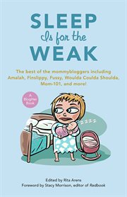 Sleep Is for the Weak the Best of the Mommybloggers Including Amalah, Finslippy, Fussy, Woulda Coulda Shoulda, Mom-101, and More! cover image