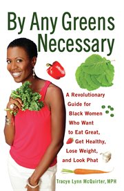 By any greens necessary a revolutionary guide for black women who want to eat great, get healthy, lose weight, and look phat cover image