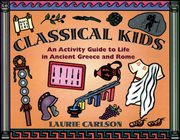 Classical kids : an activity guide to life in ancient Greece and Rome cover image