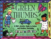 Green thumbs a kid's activity guide to indoor and outdoor gardening cover image