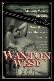 Wanton West madams, money, murder, and the wild women of Montana's frontier cover image