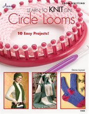Learn to knit on circle looms loom knitting : 10 easy projects! cover image