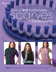How to Knit Fashionable Scarves on Circle Looms New Techniques for Knitting 12 Stylish Designs cover image