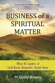 Business of a spiritual matter : what all leaders of faith-based nonprofits should know cover image