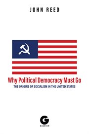 Why political democracy must go : the origins of socialism in the United States cover image