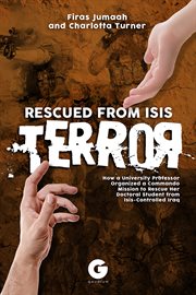 Rescued from ISIS terror : how a university professor organized a commando mission to rescue her doctoral student from Isis-controlled Iraq cover image