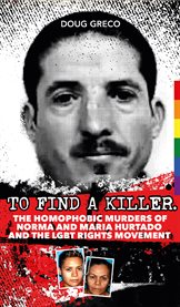 To Find a Killer : The Homophobic Murders of Norma and Maria Hurtado and the LGBT Rights Movement cover image