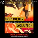The Phoenix Solution : Getting Serious about America's Drug War cover image