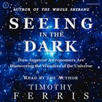 Seeing in the dark. How Amateur Astronomers Are Discovering the Wonders of the Universe cover image