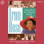 Iron Rose : the story of Rose Fitzgerald Kennedy and her dynasty cover image