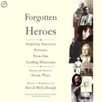 Forgotten heroes : inspiring American portraits from our leading historians cover image